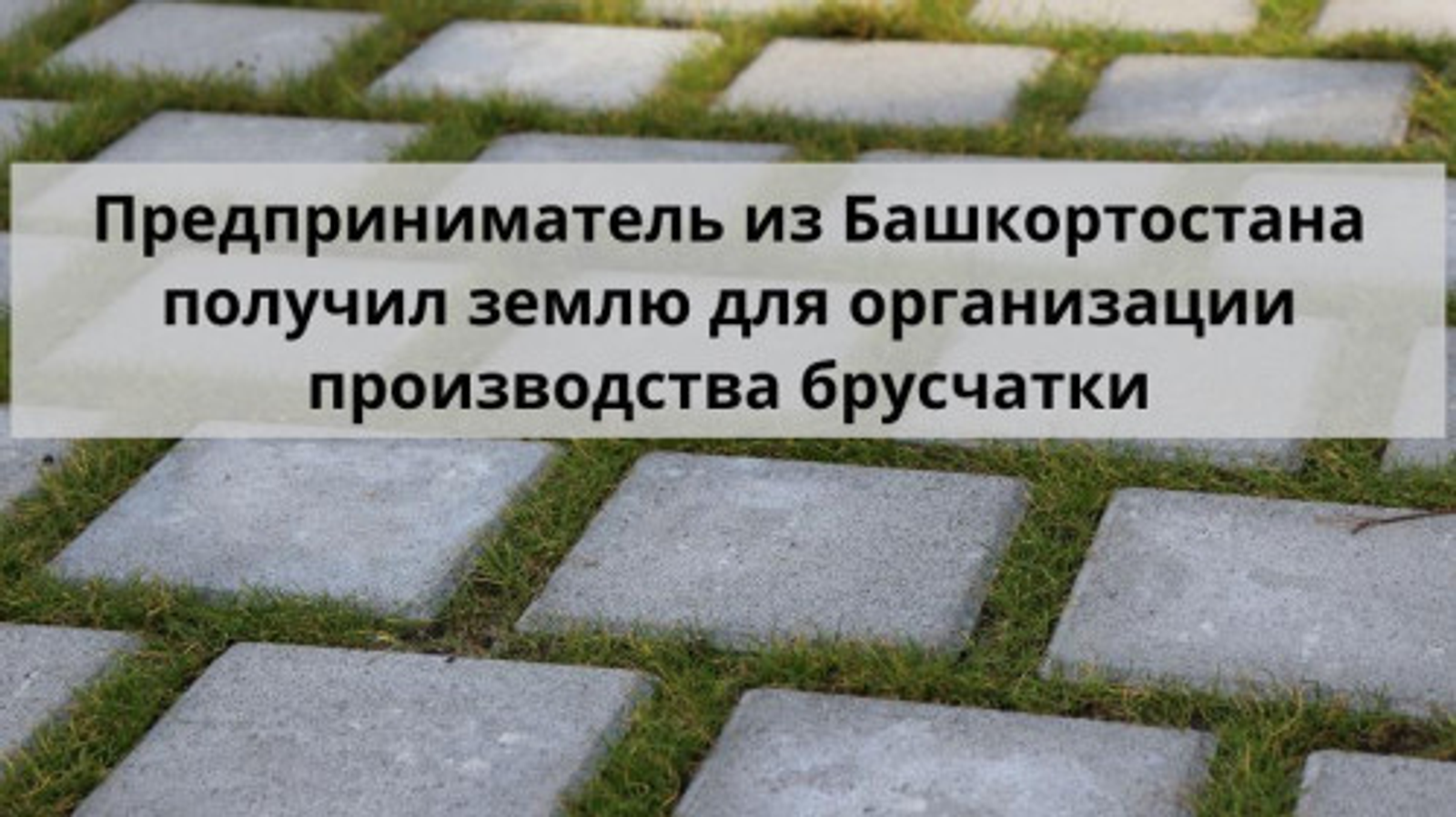 Предприниматель из Башкирии получил землю для организации производства брусчатки